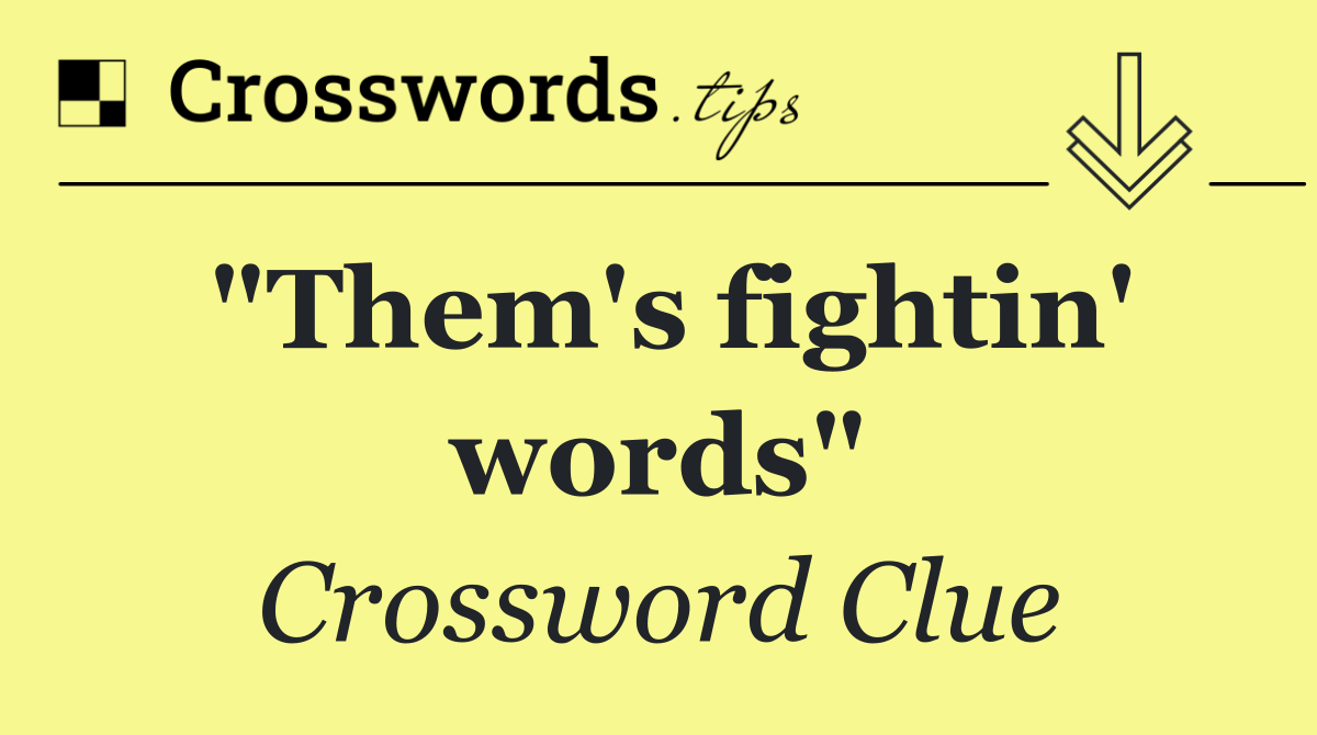 "Them's fightin' words"