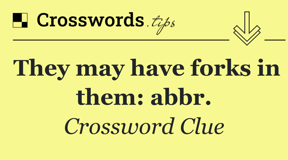 They may have forks in them: abbr.