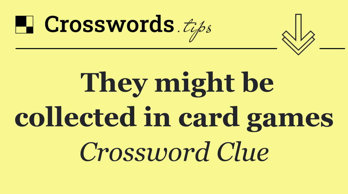 They might be collected in card games