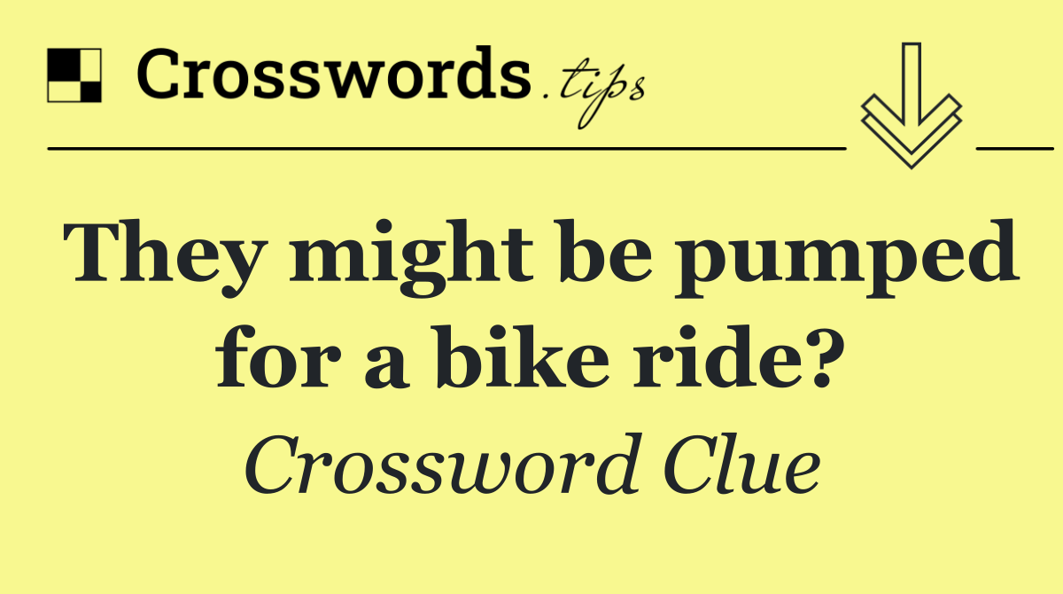 They might be pumped for a bike ride?