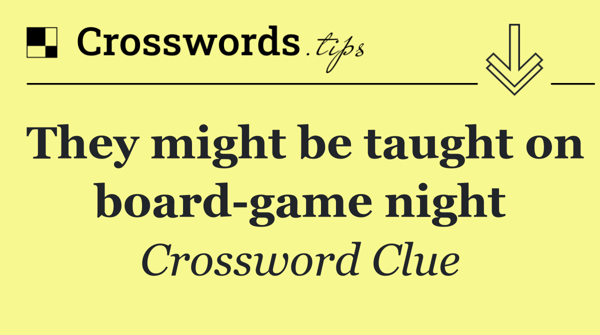 They might be taught on board game night
