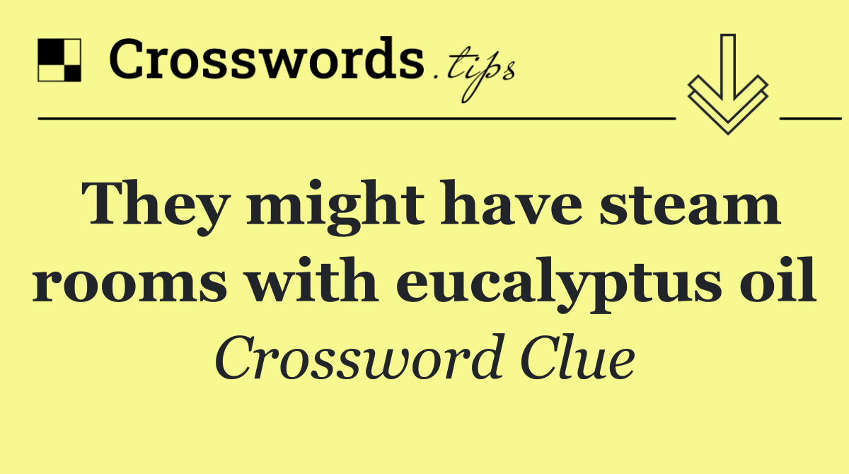 They might have steam rooms with eucalyptus oil
