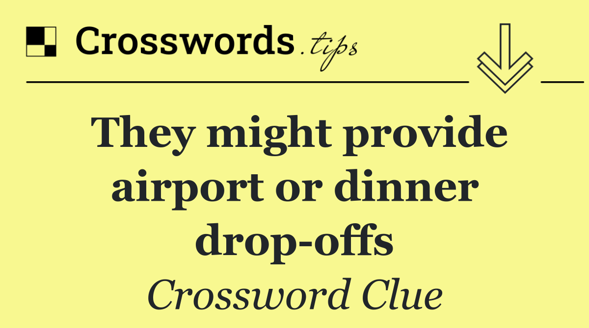 They might provide airport or dinner drop offs
