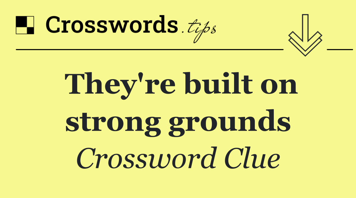 They're built on strong grounds