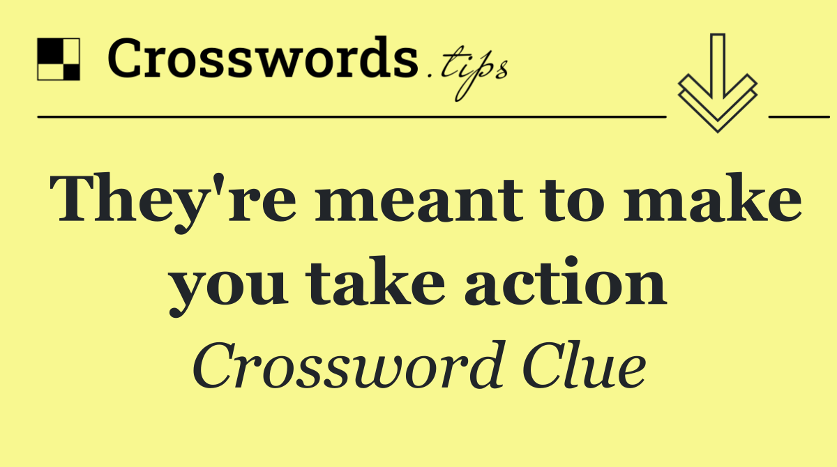 They're meant to make you take action
