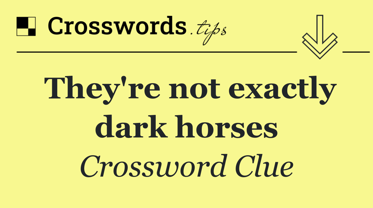 They're not exactly dark horses