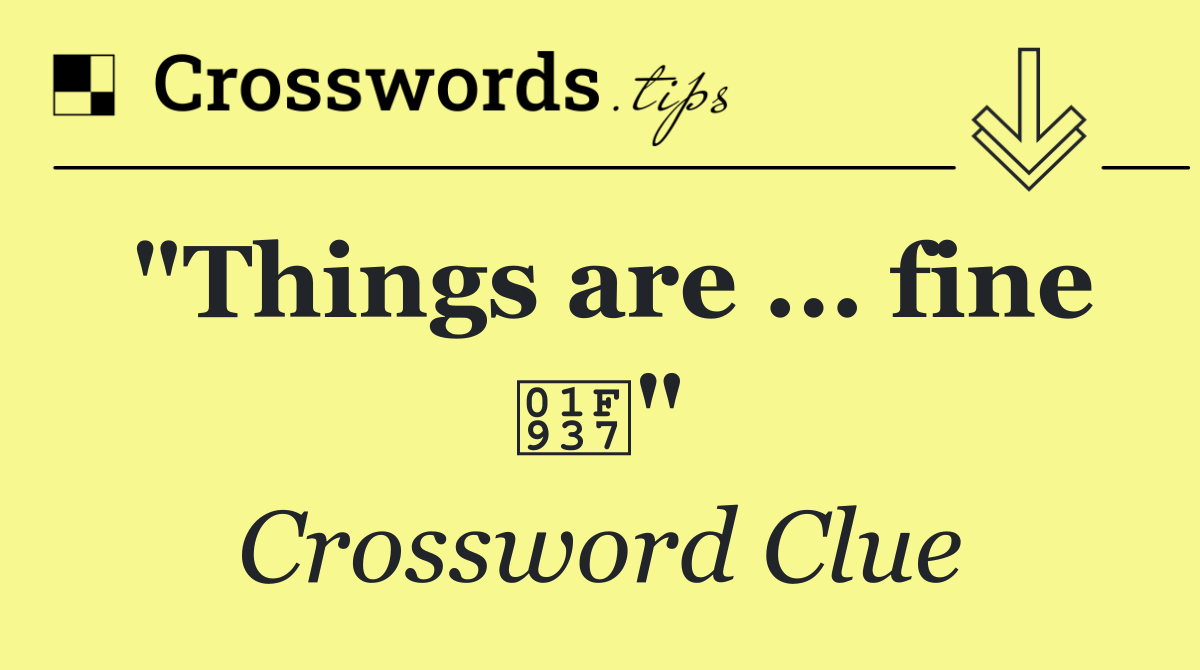 "Things are ... fine 🤷"