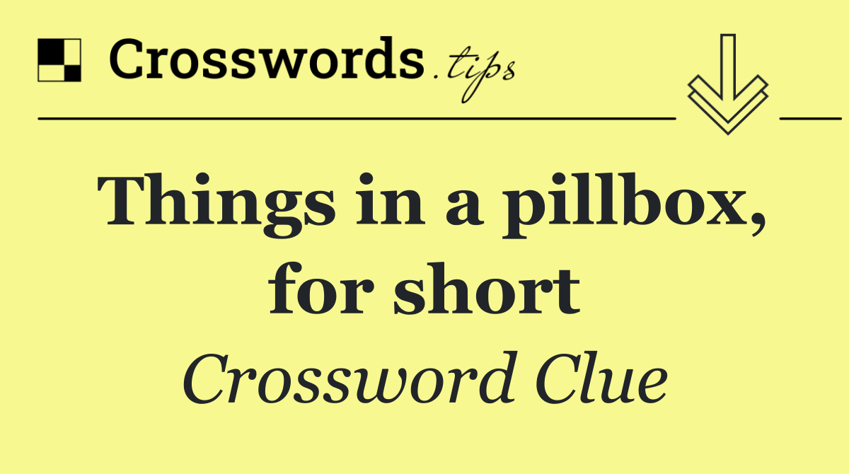 Things in a pillbox, for short