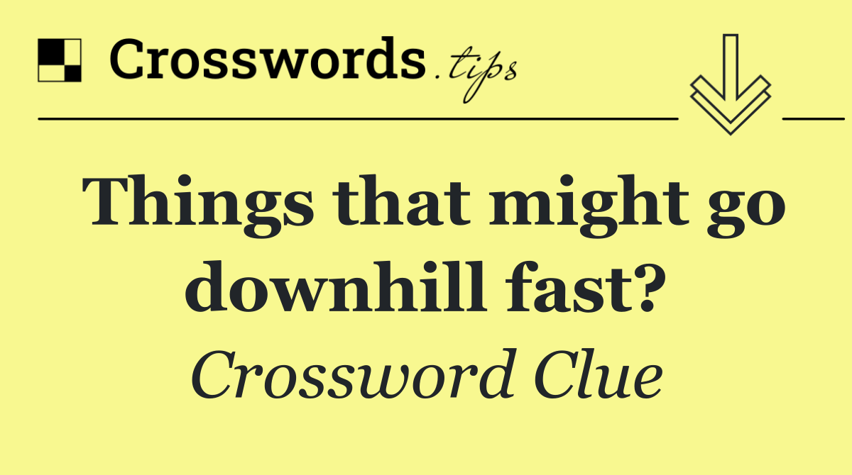 Things that might go downhill fast?