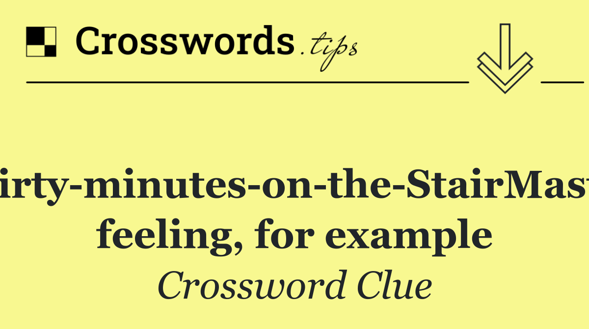 Thirty minutes on the StairMaster feeling, for example