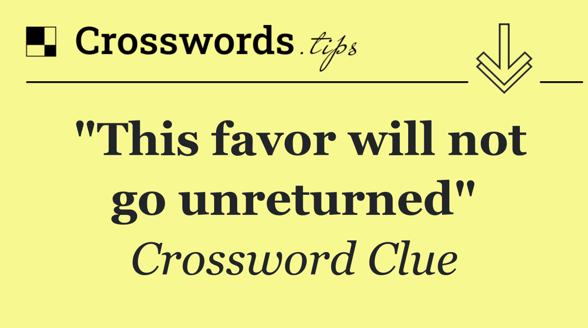 "This favor will not go unreturned"