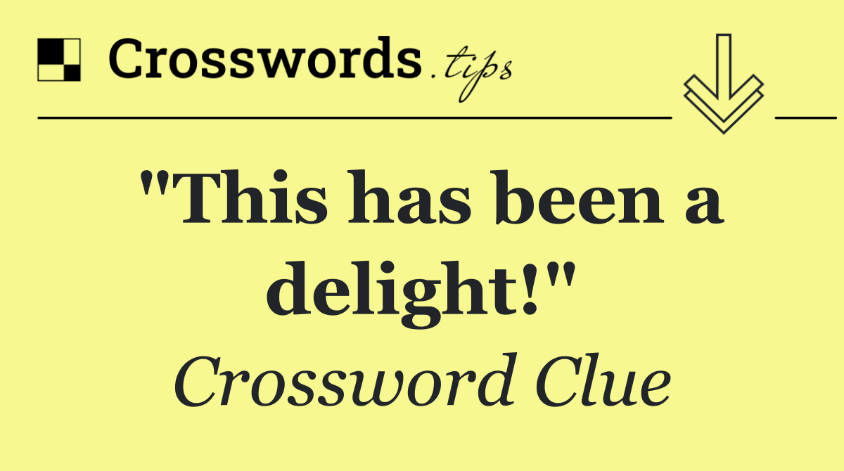 "This has been a delight!"