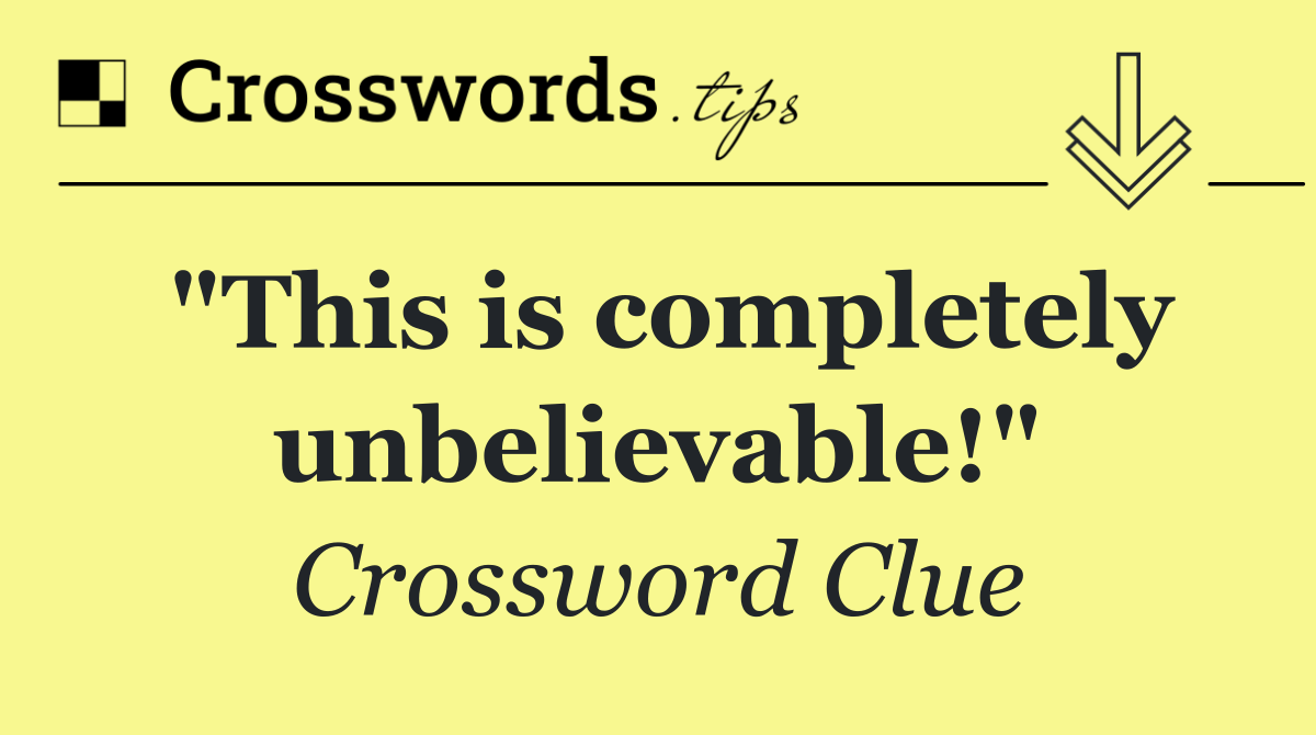 "This is completely unbelievable!"