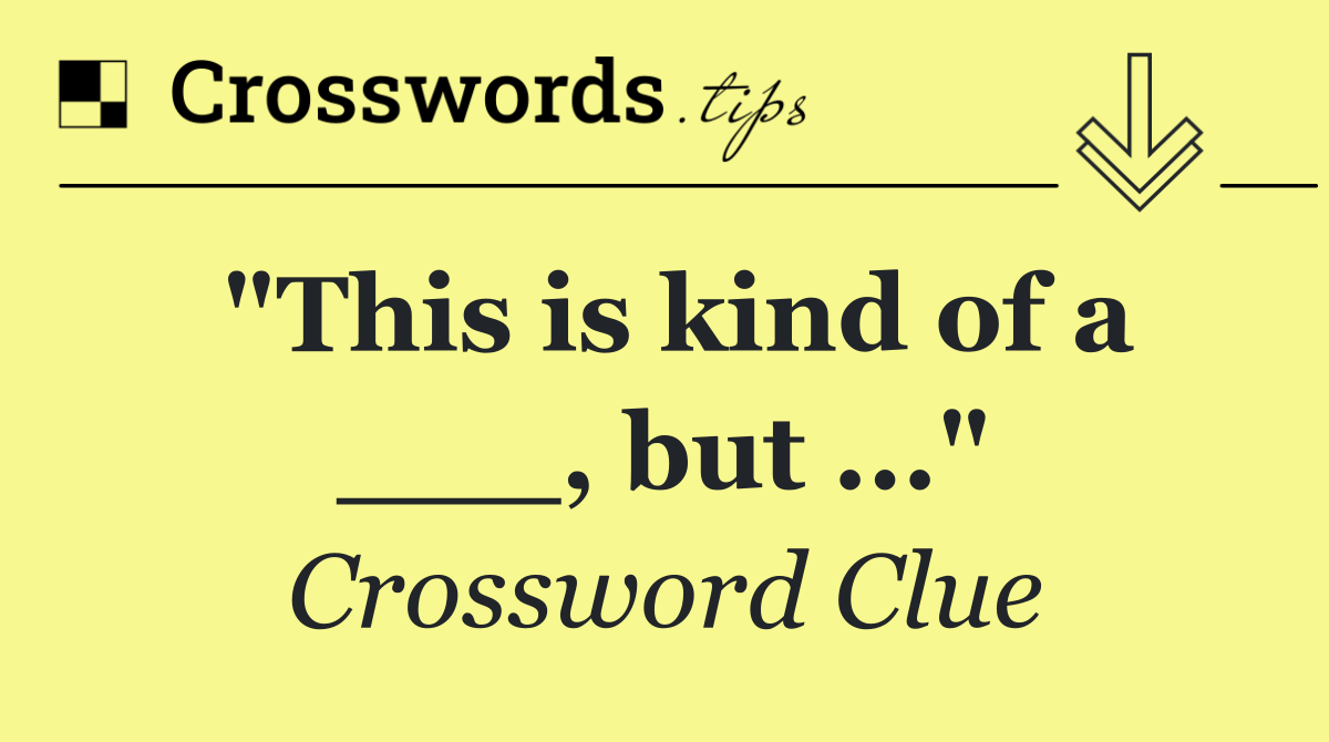 "This is kind of a ___, but ..."