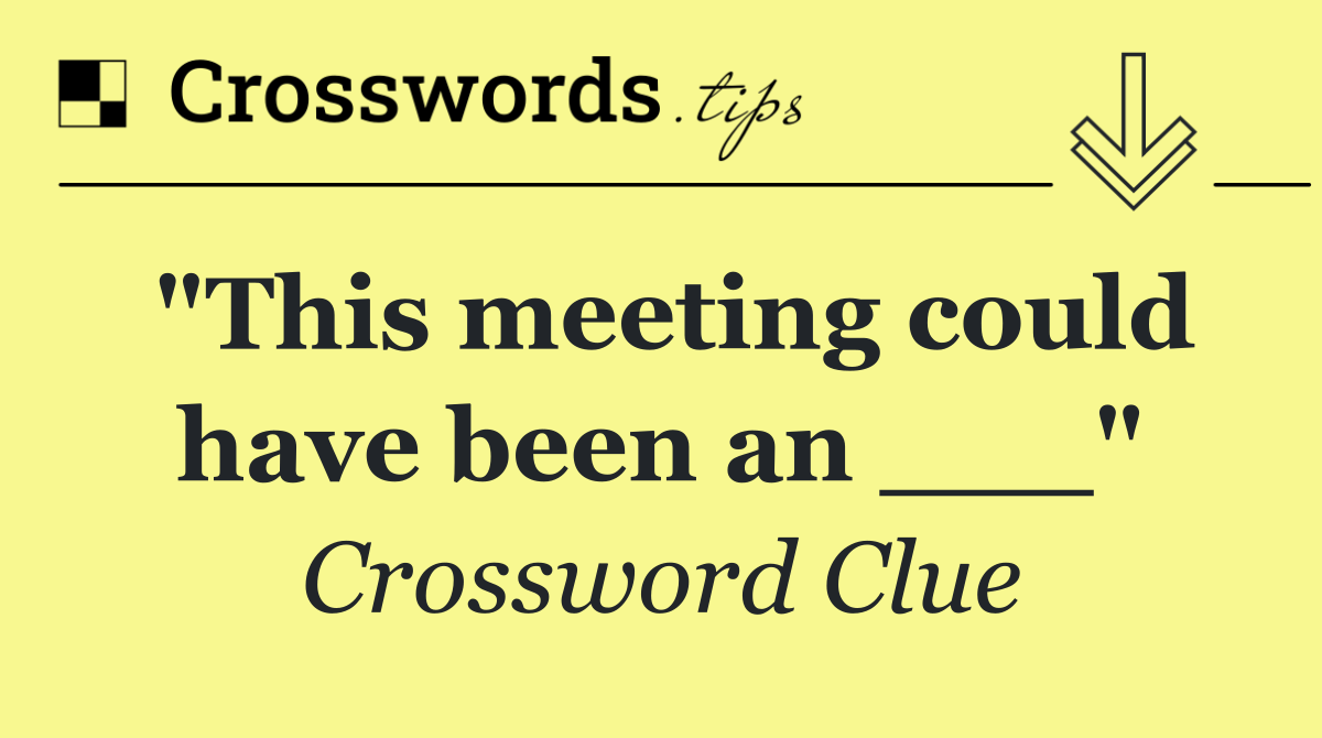 "This meeting could have been an ___"