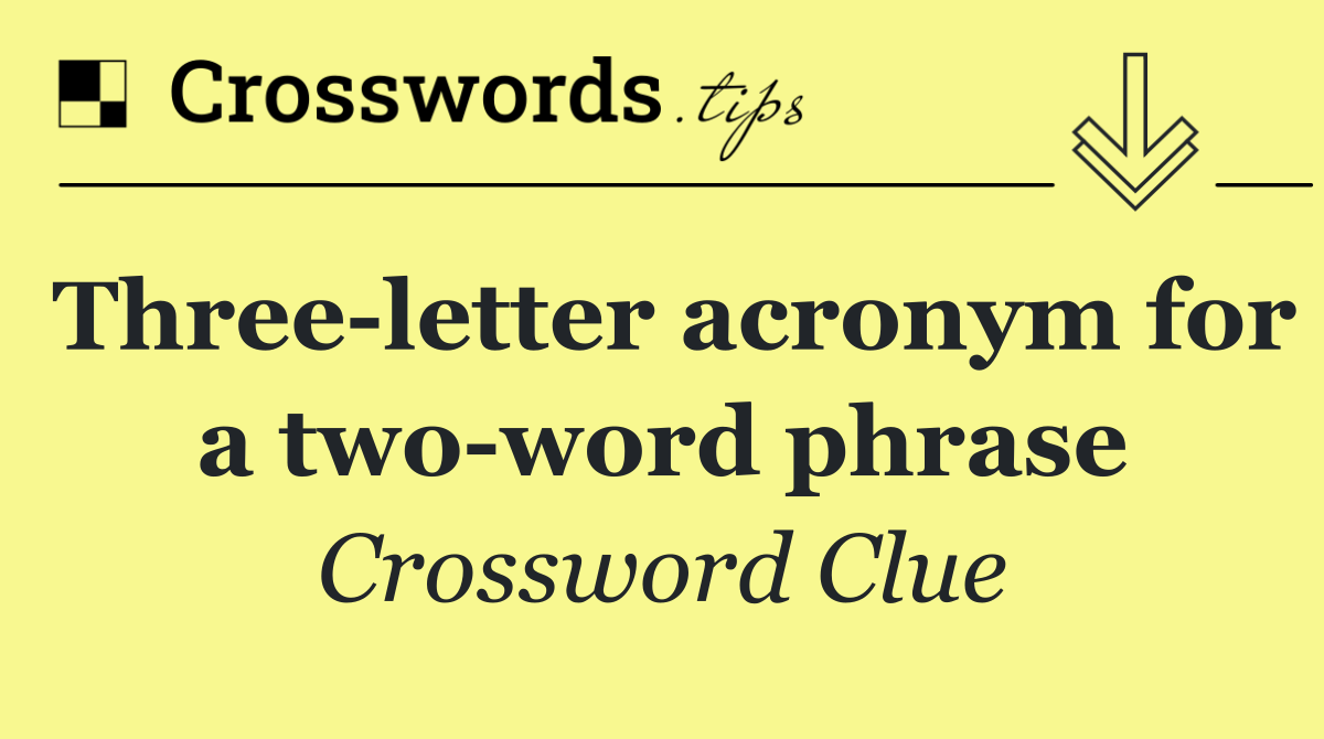 Three letter acronym for a two word phrase
