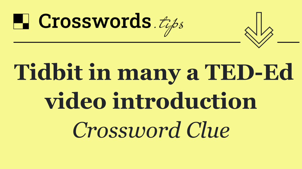 Tidbit in many a TED Ed video introduction