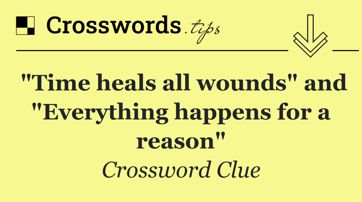 "Time heals all wounds" and "Everything happens for a reason"
