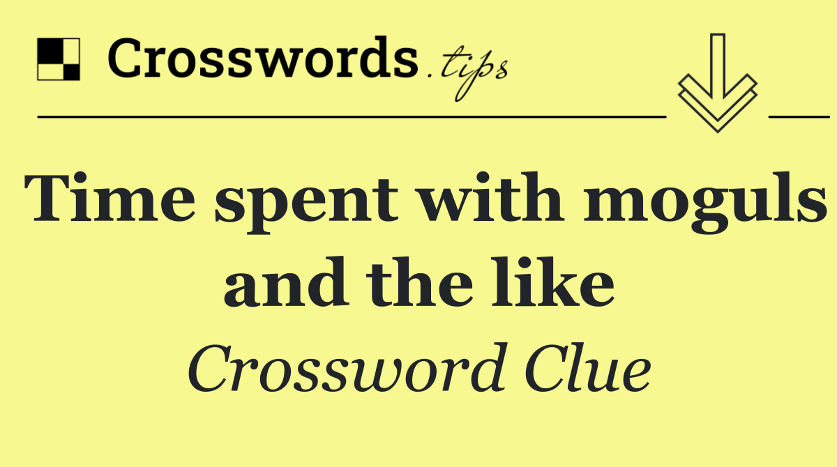 Time spent with moguls and the like
