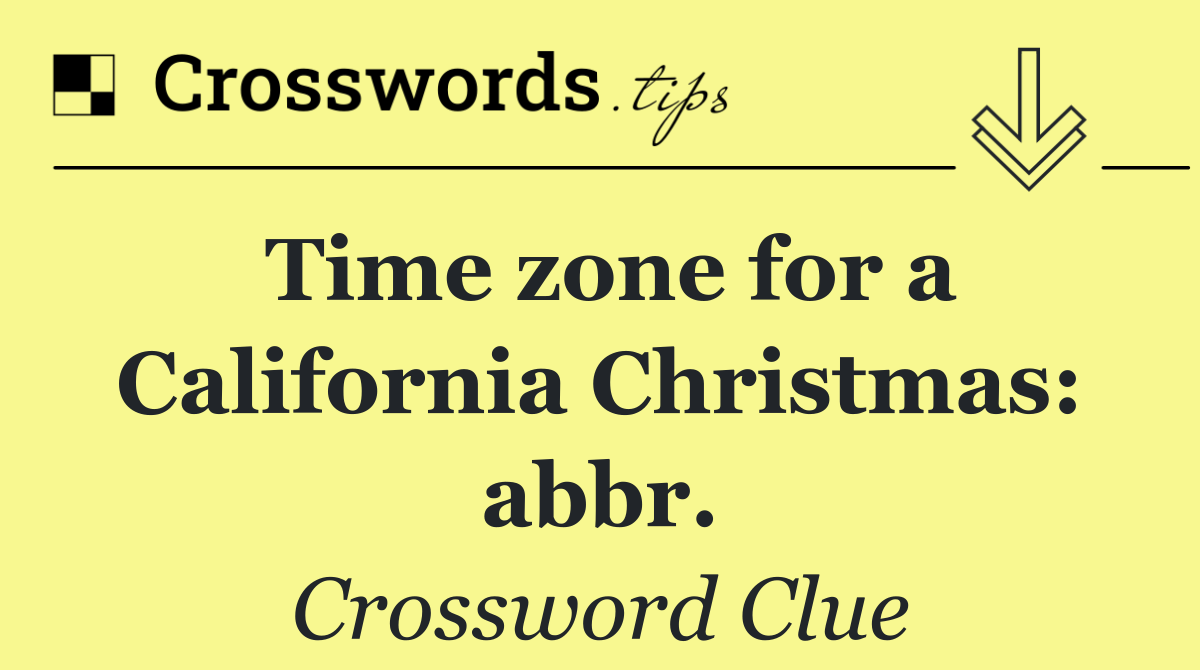 Time zone for a California Christmas: abbr.