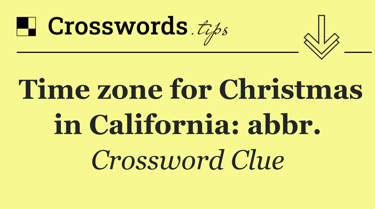 Time zone for Christmas in California: abbr.