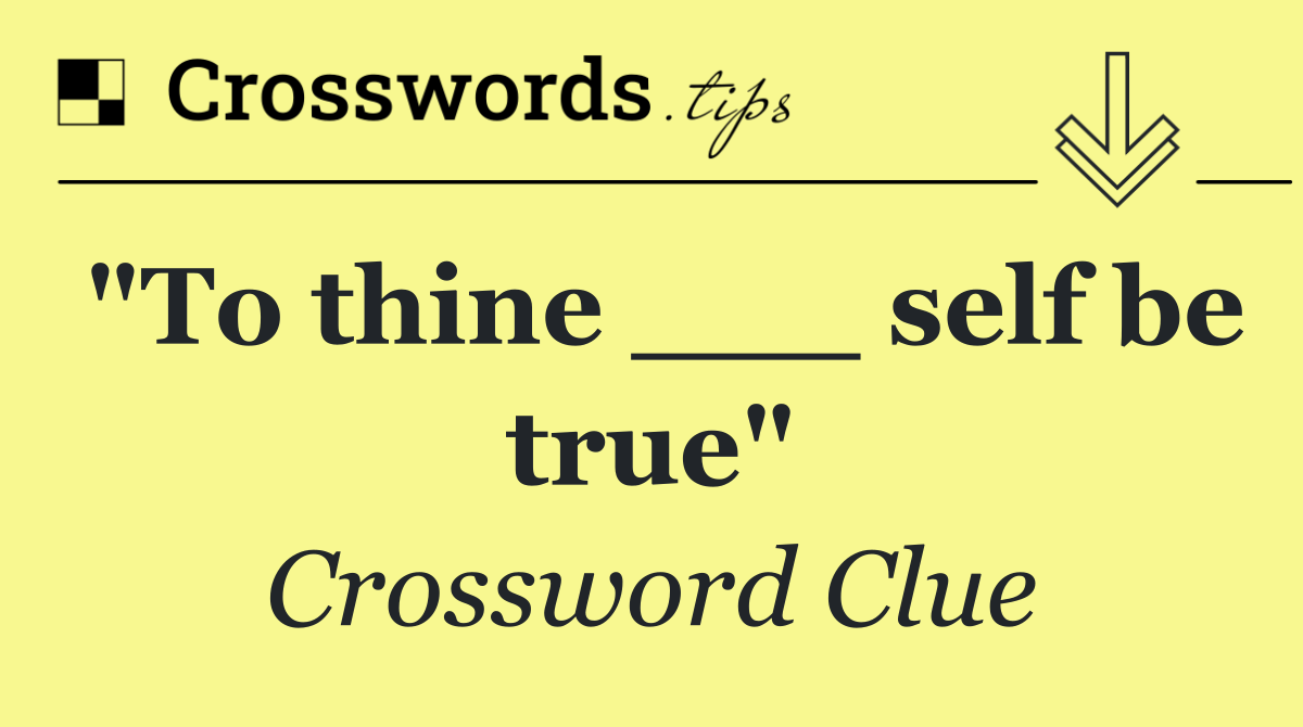 "To thine ___ self be true"