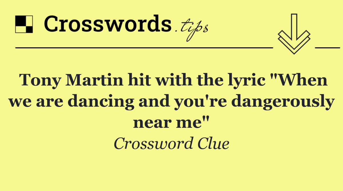 Tony Martin hit with the lyric "When we are dancing and you're dangerously near me"