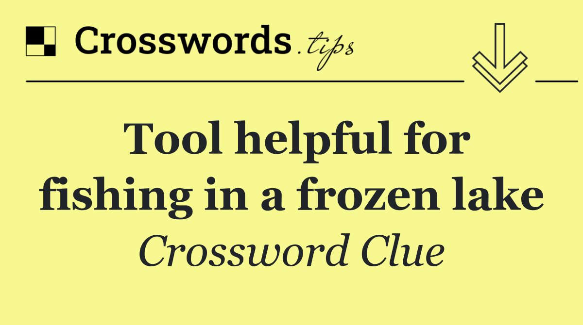 Tool helpful for fishing in a frozen lake
