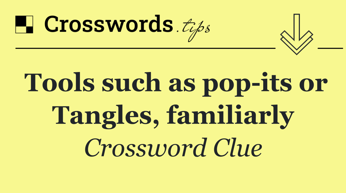 Tools such as pop its or Tangles, familiarly