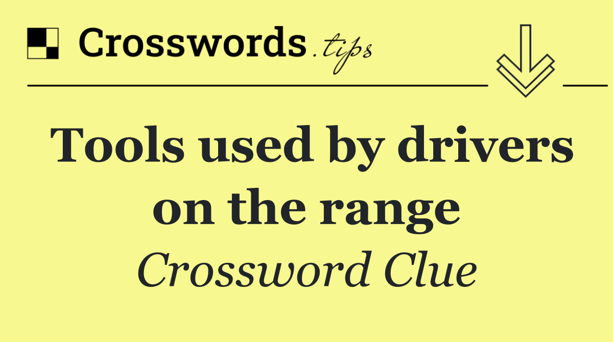 Tools used by drivers on the range