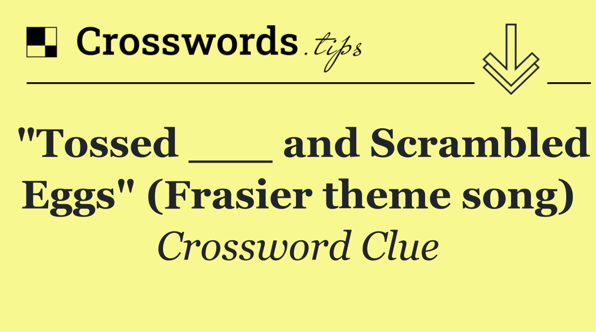 "Tossed ___ and Scrambled Eggs" (Frasier theme song)