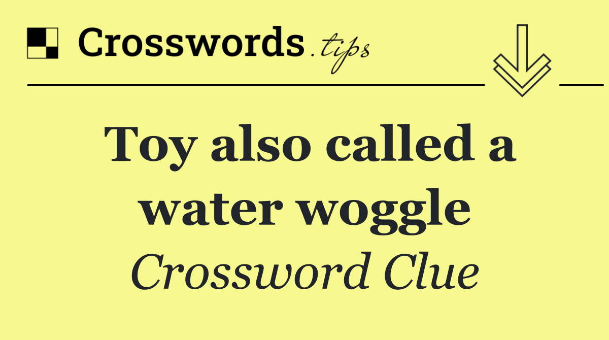 Toy also called a water woggle