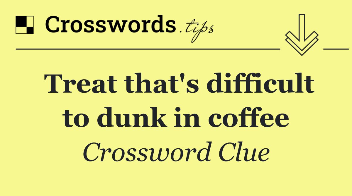 Treat that's difficult to dunk in coffee