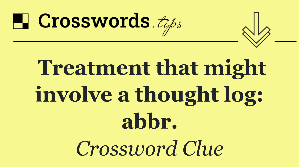 Treatment that might involve a thought log: abbr.