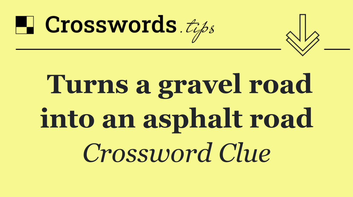 Turns a gravel road into an asphalt road