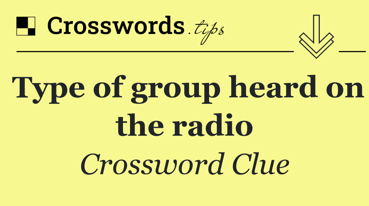 Type of group heard on the radio