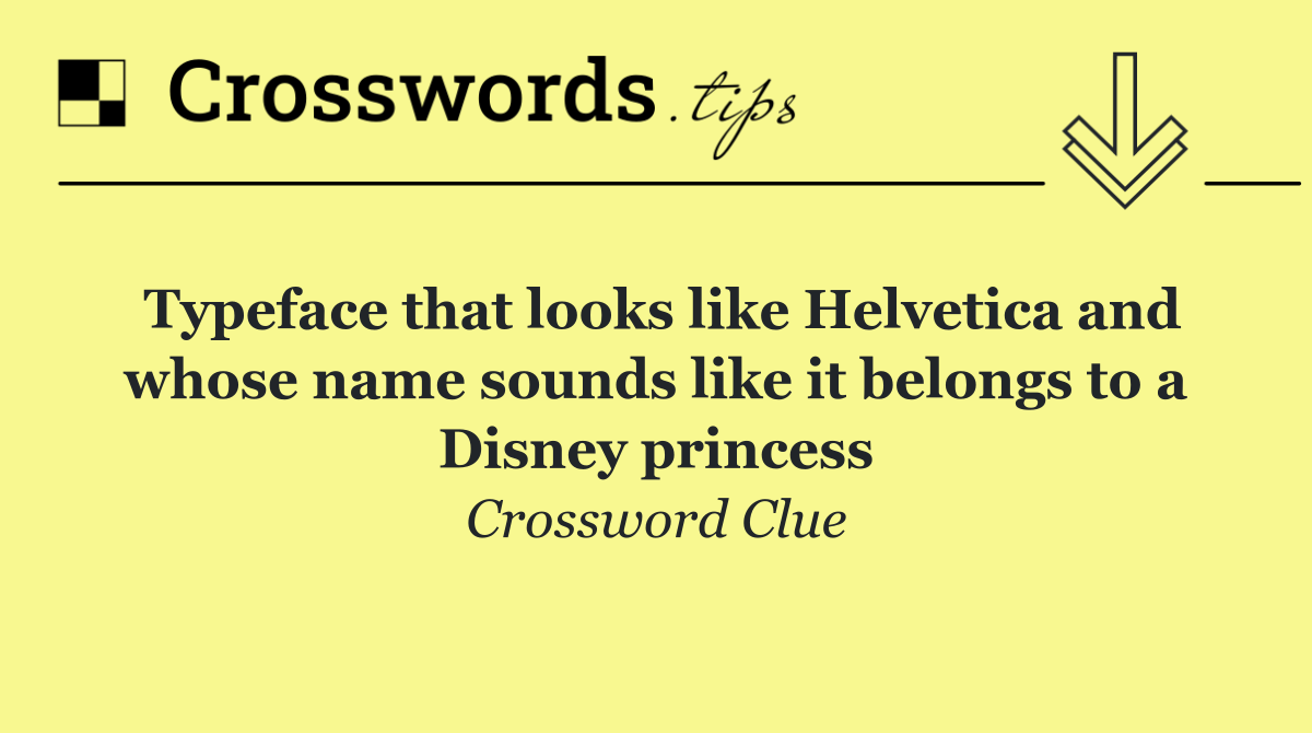 Typeface that looks like Helvetica and whose name sounds like it belongs to a Disney princess