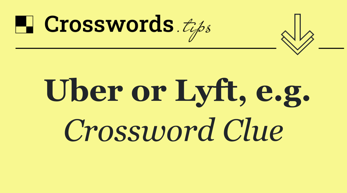 Uber or Lyft, e.g.