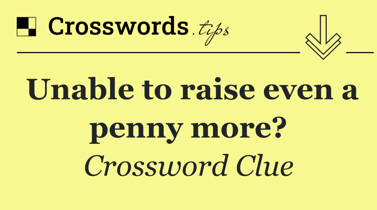 Unable to raise even a penny more?