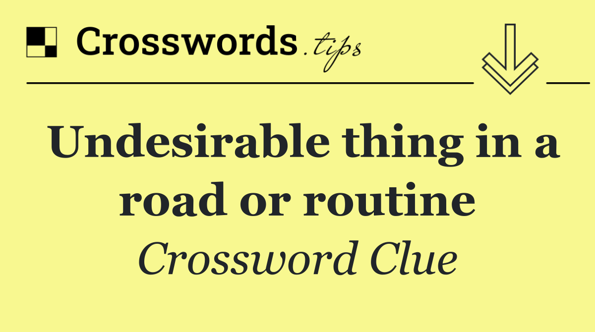 Undesirable thing in a road or routine