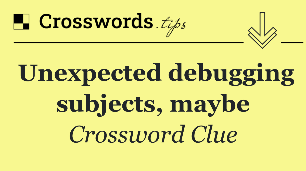 Unexpected debugging subjects, maybe