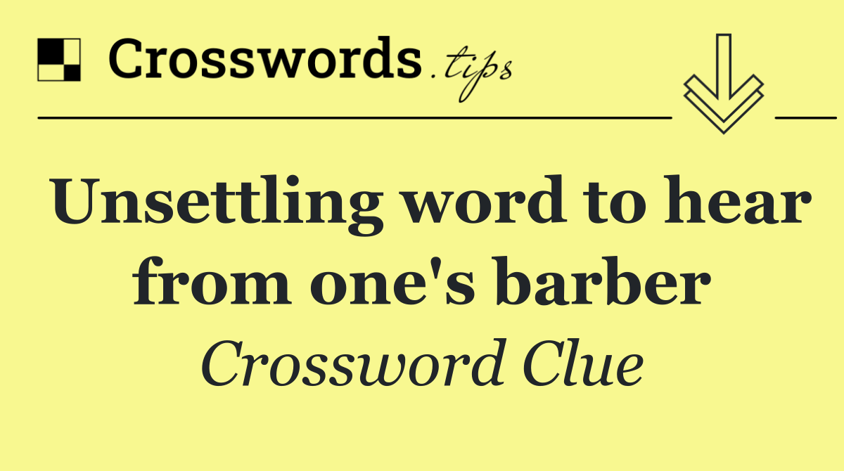 Unsettling word to hear from one's barber