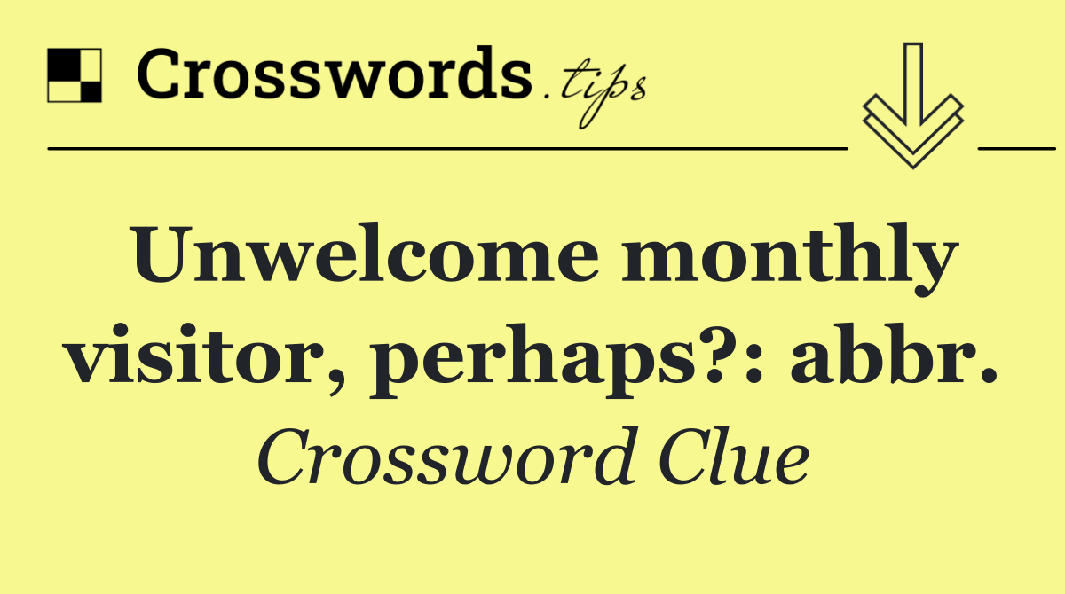 Unwelcome monthly visitor, perhaps?: abbr.