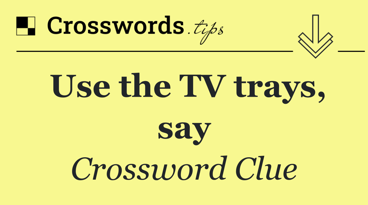 Use the TV trays, say