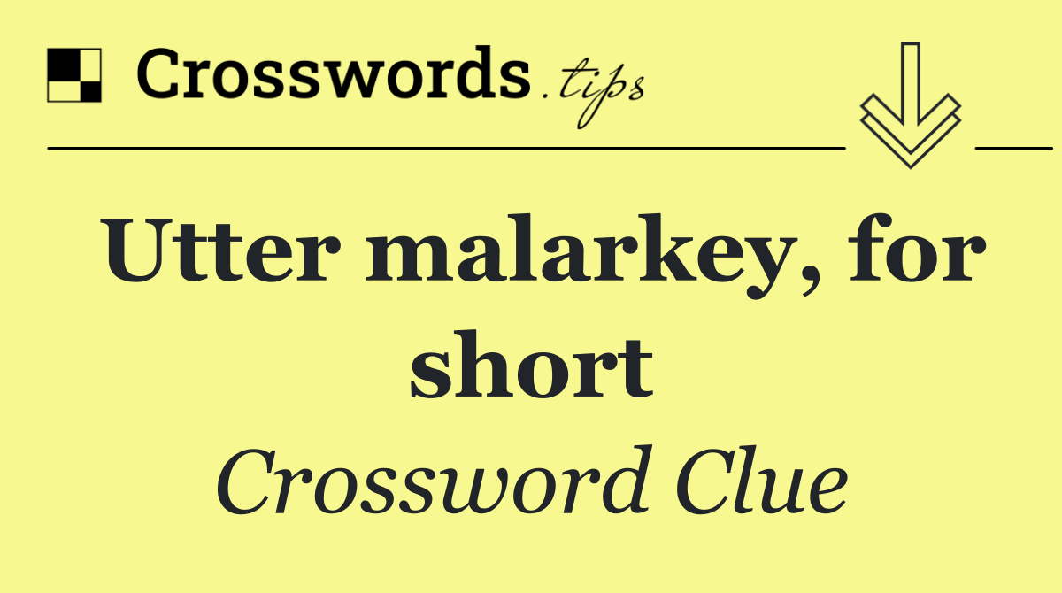 Utter malarkey, for short