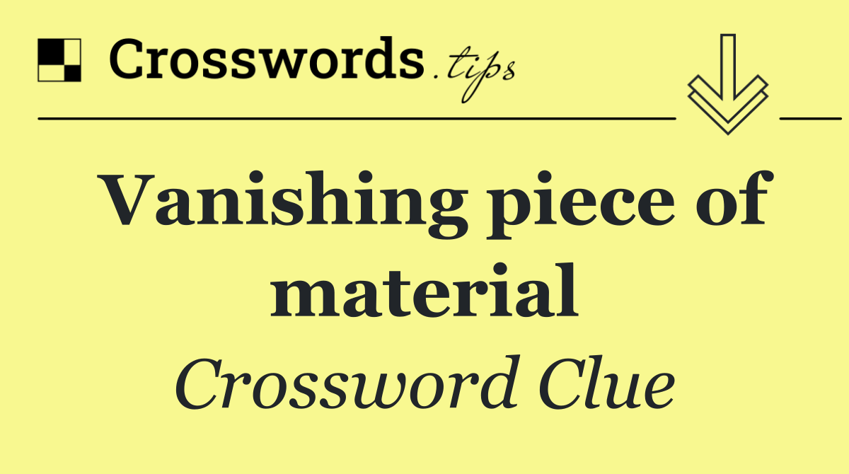 Vanishing piece of material