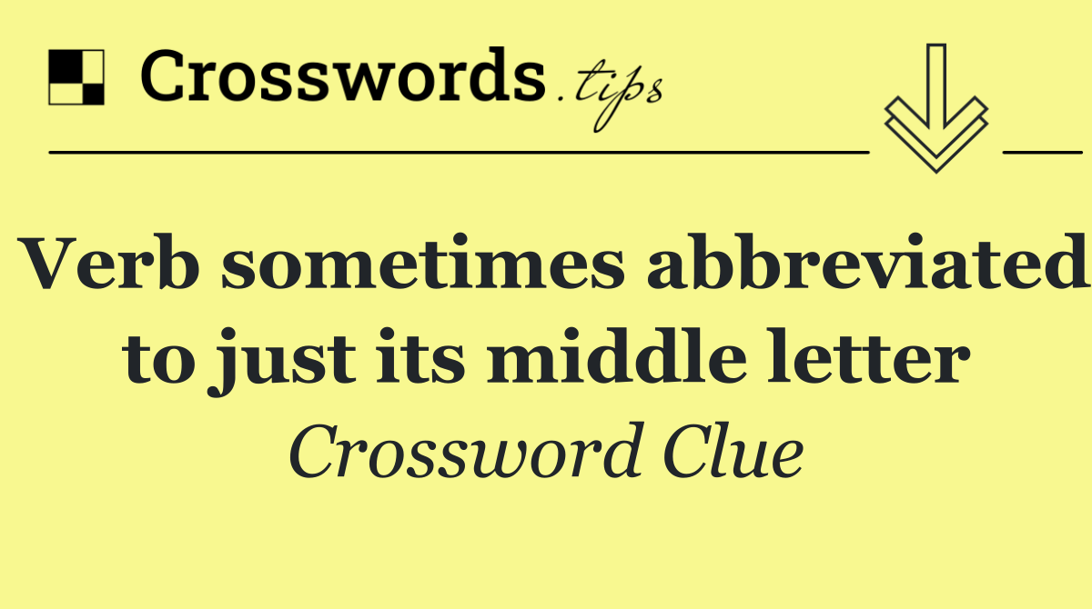 Verb sometimes abbreviated to just its middle letter