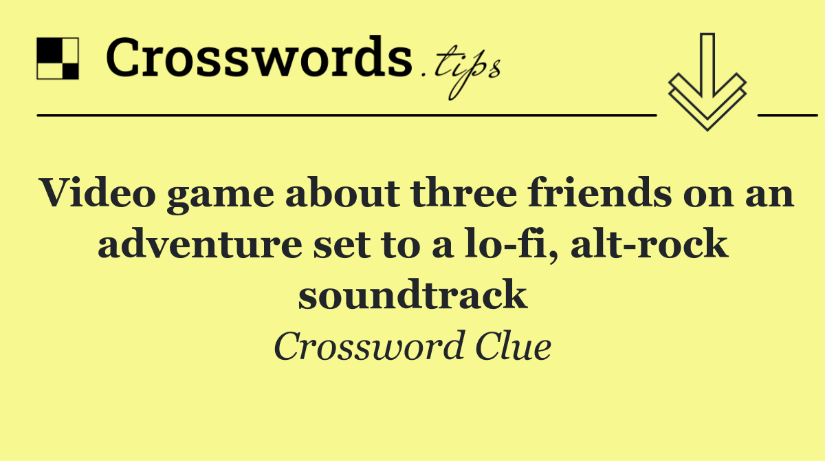 Video game about three friends on an adventure set to a lo fi, alt rock soundtrack