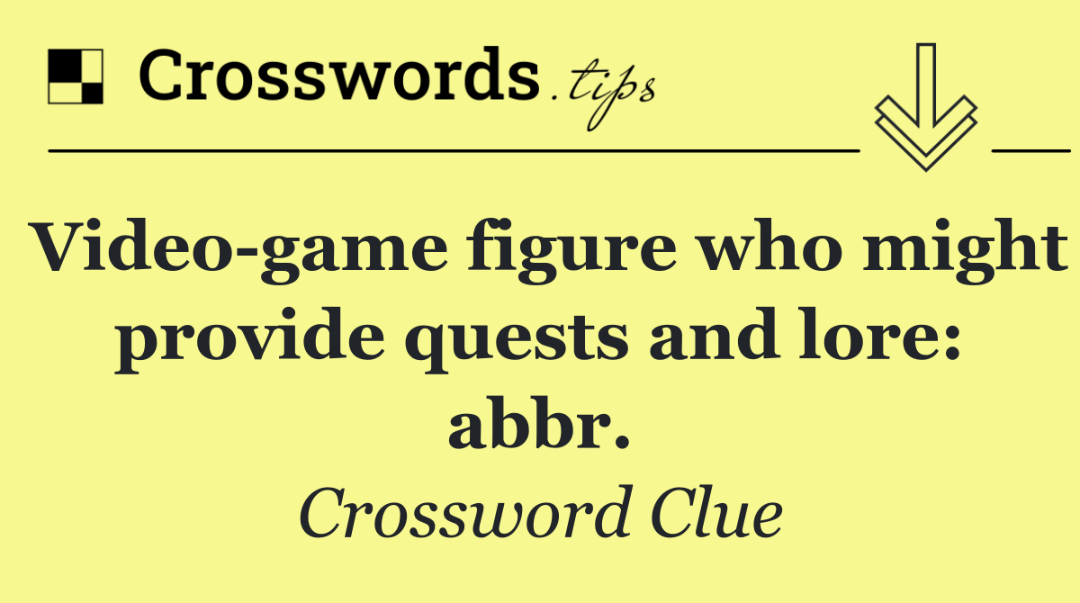 Video game figure who might provide quests and lore: abbr.