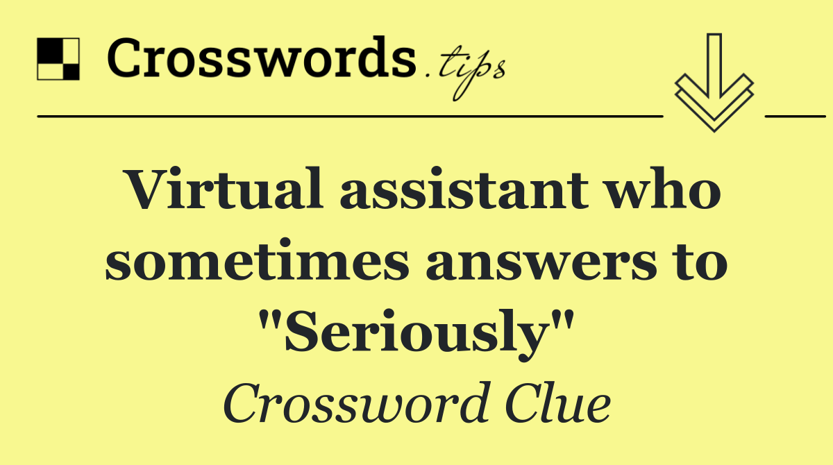 Virtual assistant who sometimes answers to "Seriously"